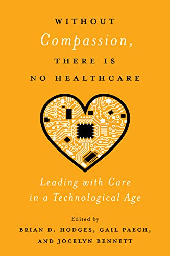 Stock image for Without Compassion, There Is No Healthcare: Leading with Care in a Technological Age for sale by Blue Vase Books