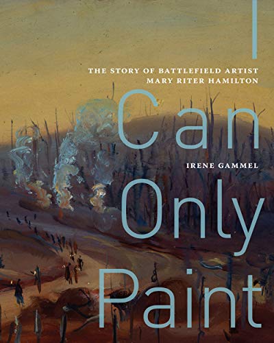 Stock image for I Can Only Paint: The Story of Battlefield Artist Mary Riter Hamilton (Volume 31) (McGill-Queen's/Beaverbrook Canadian Foundation Studies in Art History) for sale by Midtown Scholar Bookstore