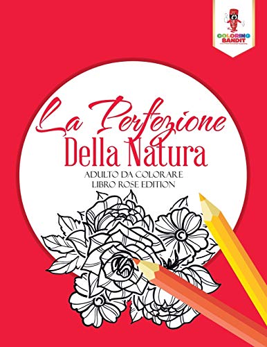 Stock image for La Perfezione Della Natura: Adulto Da Colorare Libro Rose Edition (Italian Edition) for sale by Books Unplugged