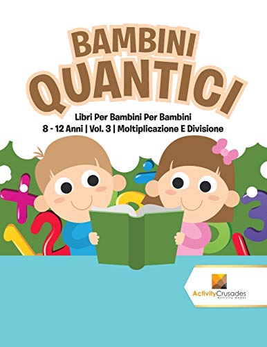 Stock image for Bambini Quantici : Libri Per Bambini Per Bambini 8 - 12 Anni | Vol. 3 | Moltiplicazione E Divisione (Italian Edition) for sale by GF Books, Inc.