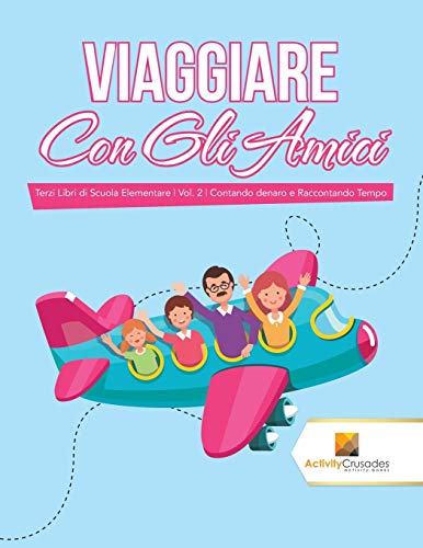 Stock image for Viaggiare Con Gli Amici : Terzi Libri di Scuola Elementare | Vol. 2 | Contando denaro e Raccontando Tempo for sale by Chiron Media