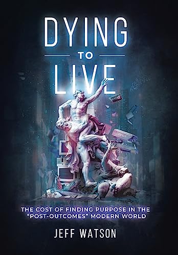 Stock image for Dying to Live: The Cost of Finding Purpose in the "Post-Outcomes" Modern World for sale by Lucky's Textbooks