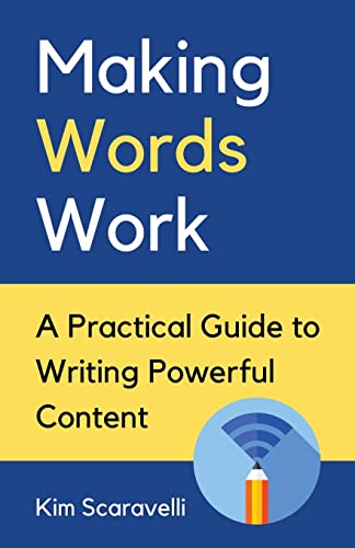 

Making Words Work: A Practical Guide To Writing Powerful Content