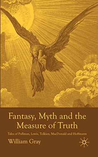 Fantasy, Myth and the Measure of Truth: Tales of Pullman, Lewis, Tolkien, MacDonald and Hoffmann