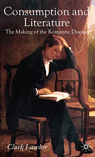 Consumption and Literature: The Making of the Romantic Disease (9780230020030) by Lawlor, C.