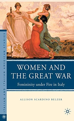 Women and the Great War: Femininity under Fire in Italy (Italian and Italian American Studies) (9780230100404) by Belzer, A.