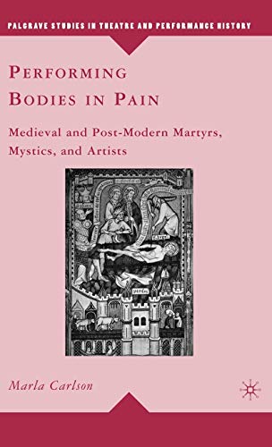 9780230103863: Performing Bodies in Pain: Medieval and Post-Modern Martyrs, Mystics, and Artists (Palgrave Studies in Theatre and Performance History)