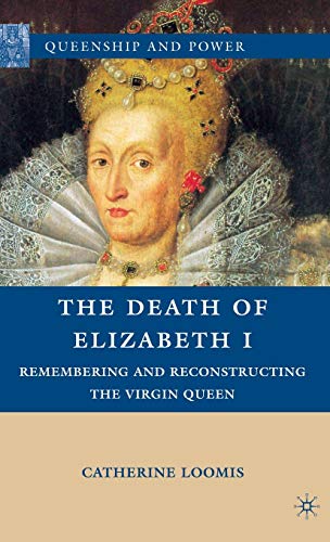 The Death of Elizabeth I: Remembering and Reconstructing the Virgin Queen (Queenship and Power)