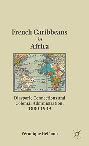 Stock image for French Caribbeans in Africa: Diasporic Connections and Colonial Administration, 1880-1939 for sale by Lucky's Textbooks