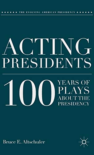 Acting Presidents: 100 Years of Plays about the Presidency (The Evolving American Presidency)