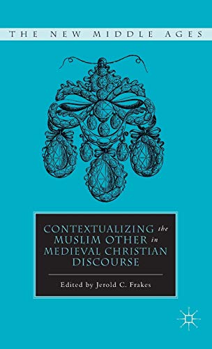 Contextualizing the Muslim Other in Medieval Christian Discourse (The New Middle Ages)