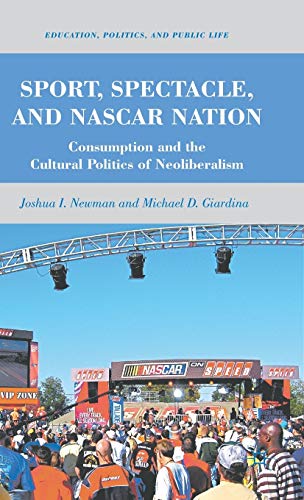 Sport, Spectacle, and NASCAR Nation: Consumption and the Cultural Politics of Neoliberalism (Educ...