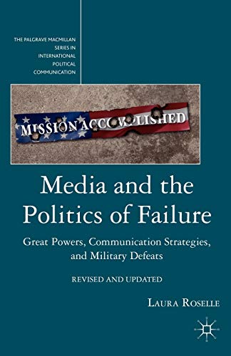 Beispielbild fr { [ MEDIA AND THE POLITICS OF FAILURE: GREAT POWERS, COMMUNICATION STRATEGIES, AND MILITARY DEFEATS (REVISED) (PALGRAVE MACMILLAN SERIES IN INTERNATIONAL POLITICAL COMMUNI) ] } By Roselle, Laura (Author) Sep-15-2011 [ Paperback ] zum Verkauf von Y-Not-Books
