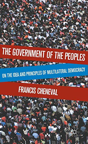 The Government of the Peoples: On the Idea and Principles of Multilateral Democracy (9780230116993) by Cheneval, F.