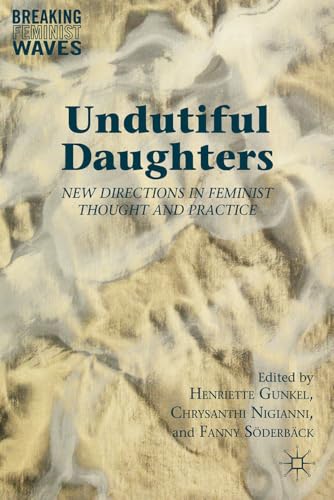 Undutiful Daughters: New Directions in Feminist Thought and Practice (Breaking Feminist Waves)