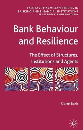 Bank Behaviour and Resilience: The Effect of Structures, Institutions and Agents (Palgrave Macmil...