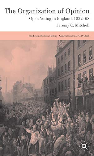 The Organization of Opinion: Open Voting in England, 1832-68 (Studies in Modern History) - Jeremy Mitchell