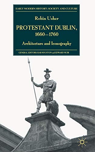 Protestant Dublin, 1660-1760: Architecture and Iconography (Early Modern History: Society and Cul...