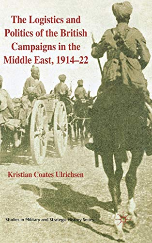 Stock image for THE LOGISTICS AND POLITICS OF THE BRITISH CAMPAIGNS IN THE MIDDLE EAST, 1914-22 for sale by Atlanta Vintage Books