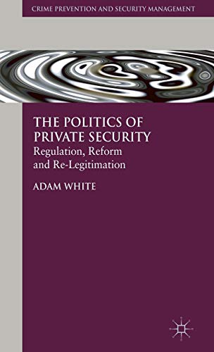 The Politics of Private Security: Regulation, Reform and Re-Legitimation (Crime Prevention and Se...