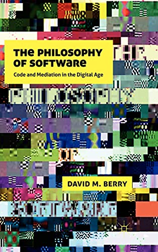 The Philosophy of Software: Code and Mediation in the Digital Age