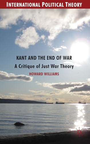 Kant and the End of War: A Critique of Just War Theory (International Political Theory)
