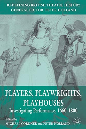 Players, Playwrights, Playhouses: Investigating Performance, 1660-1800 (Redefining British Theatr...