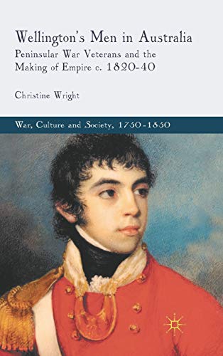 Wellington's Men in Australia: Peninsular War Veterans and the Making of Empire c.1820-40 (War, C...