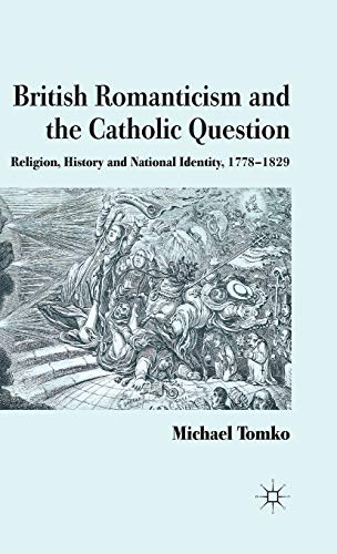 British Romanticism and the Catholic Question: Religion, History and National Identity, 1778-1829 (9780230279513) by Tomko, M.