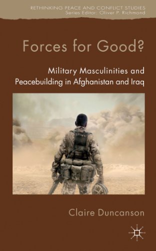 Forces for Good?: Military Masculinities and Peacebuilding in Afghanistan and Iraq (Rethinking Pe...