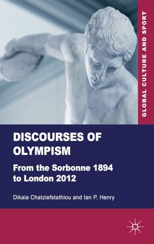 Discourses of Olympism: From the Sorbonne 1894 to London 2012 (Global Culture and Sport Series)