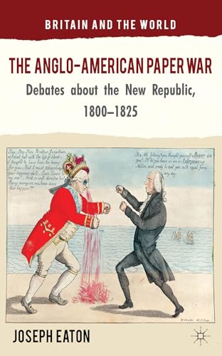 The Anglo-American Paper War: Debates about the New Republic, 1800-1825 (Britain and the World)