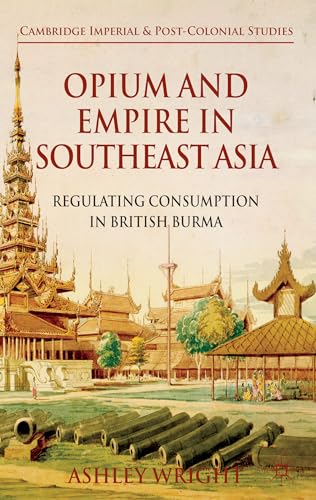 9780230296466: Opium and Empire in Southeast Asia: Regulating Consumption in British Burma (Cambridge Imperial and Post-Colonial Studies)