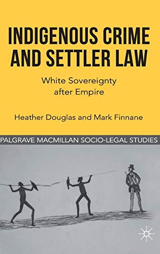 Indigenous Crime and Settler Law: White Sovereignty after Empire (Palgrave Socio-Legal Studies) (9780230316508) by Douglas, H.; Finnane, M.