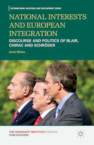 National Interests and European Integration: Discourse and Politics of Blair, Chirac and Schröder...