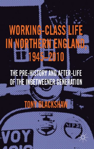 Stock image for Working-Class Life in Northern England, 1945-2010: The Pre-History and After-Life of the Inbetweener Generation for sale by HPB-Red