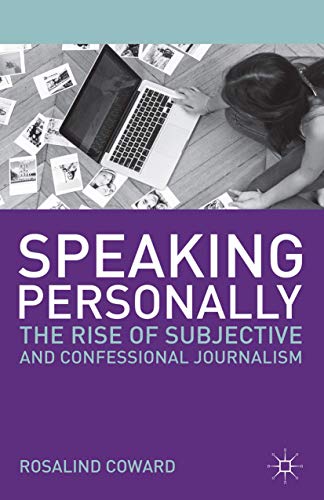 Speaking Personally: The Rise of Subjective and Confessional Journalism (Journalism, 7) (9780230360204) by Coward, Rosalind