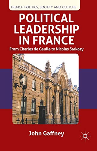 Political Leadership in France: From Charles de Gaulle to Nicolas Sarkozy (French Politics, Socie...