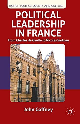 

Political Leadership in France: From Charles de Gaulle to Nicolas Sarkozy (French Politics, Society and Culture)