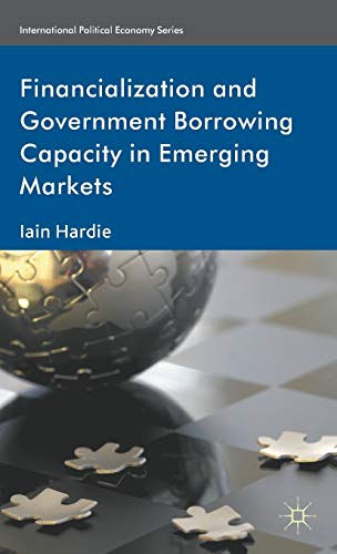 Financialization and Government Borrowing Capacity in Emerging Markets (International Political Economy Series) (9780230360556) by Hardie, I.