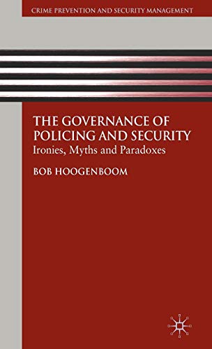 The Governance of Policing and Security: Ironies, Myths and Paradoxes (Crime Prevention and Security Management) - Hoogenboom, Bob