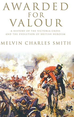 Awarded for Valour: A History of the Victoria Cross and the Evolution of British Heroism (Studies...