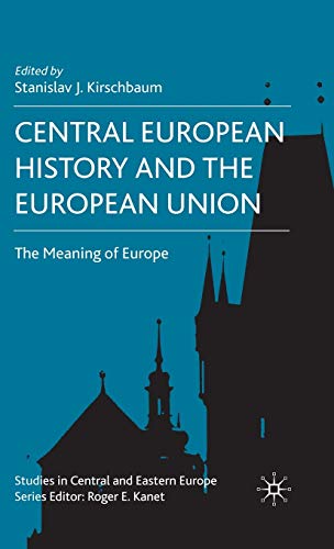 Central European History and the European Union: The Meaning of Europe (Studies in Central and Ea...