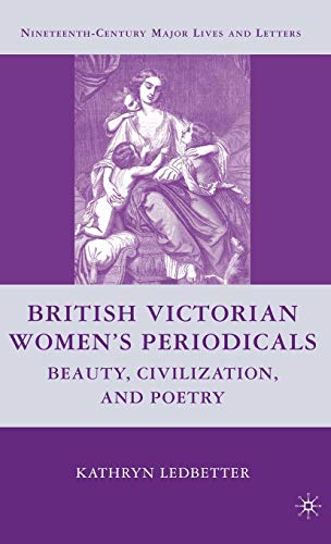 British Victorian Women's Periodicals: Beauty, Civilization, and Poetry (Nineteenth-Century Major...