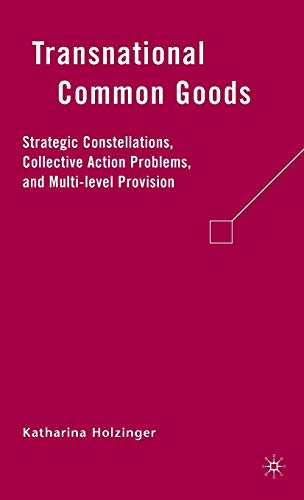 Transnational Common Goods: Strategic Constellations, Collective Action Problems, and Multi-level...