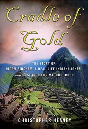 

Cradle of Gold. The Story of Hiram Bingham, a Real-Life Indiana Jones, and the Search for Machu Picchu [signed] [first edition]
