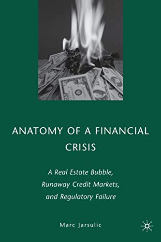 Anatomy of a Financial Crisis: A Real Estate Bubble, Runaway Credit Markets, and Regulatory Failure - Marc Jarsulic