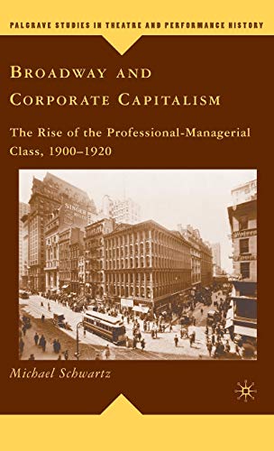 Broadway and Corporate Capitalism: The Rise of the Professional-Managerial Class, 1900â€“1920 (Palgrave Studies in Theatre and Performance History) (9780230616578) by Schwartz, M.