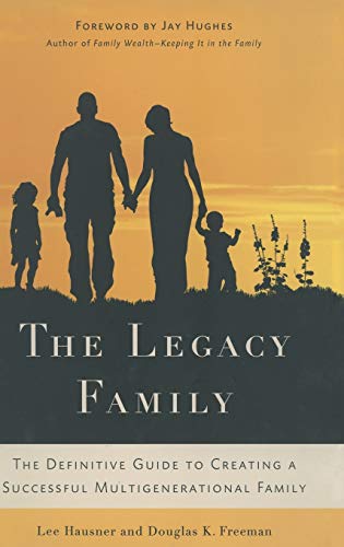 The Legacy Family The Definitive Guide to Creating a Successful Multigenerational Family