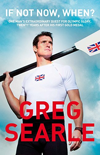 If Not Now, When?: One man's extraordinary quest for Olympic glory, twenty years after his first gold medal - Greg Searle